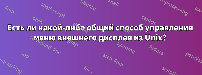 Есть ли какой-либо общий способ управления меню внешнего дисплея из Unix?
