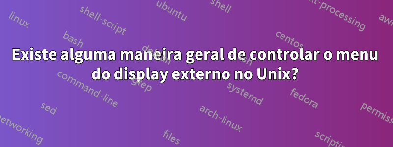 Existe alguma maneira geral de controlar o menu do display externo no Unix?
