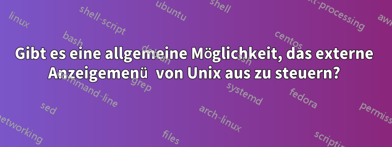 Gibt es eine allgemeine Möglichkeit, das externe Anzeigemenü von Unix aus zu steuern?