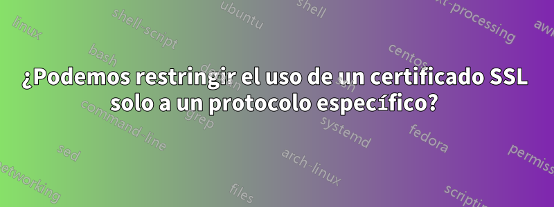 ¿Podemos restringir el uso de un certificado SSL solo a un protocolo específico?