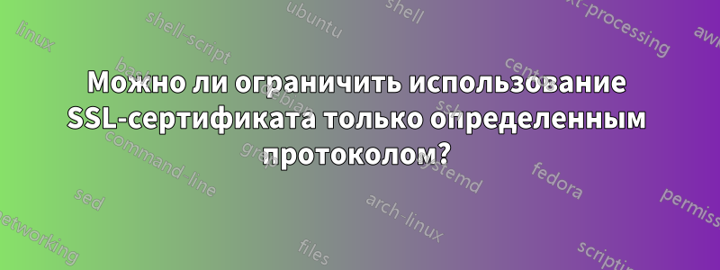 Можно ли ограничить использование SSL-сертификата только определенным протоколом?