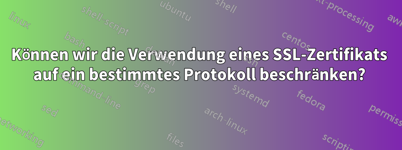 Können wir die Verwendung eines SSL-Zertifikats auf ein bestimmtes Protokoll beschränken?