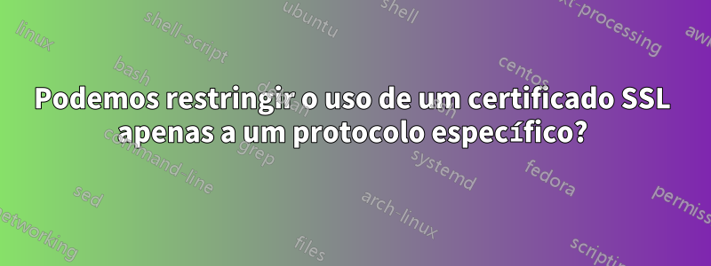Podemos restringir o uso de um certificado SSL apenas a um protocolo específico?