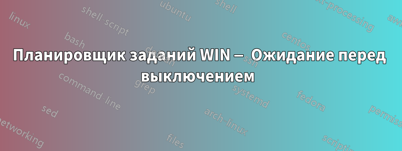 Планировщик заданий WIN — Ожидание перед выключением 