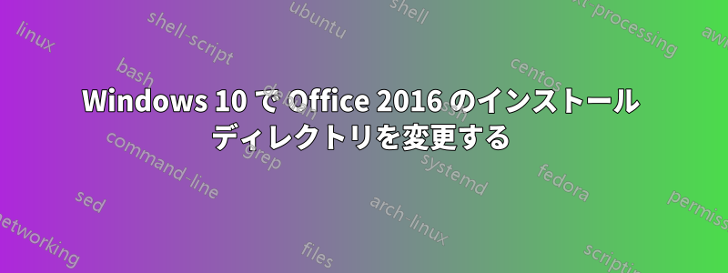 Windows 10 で Office 2016 のインストール ディレクトリを変更する