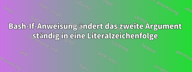 Bash-If-Anweisung ändert das zweite Argument ständig in eine Literalzeichenfolge