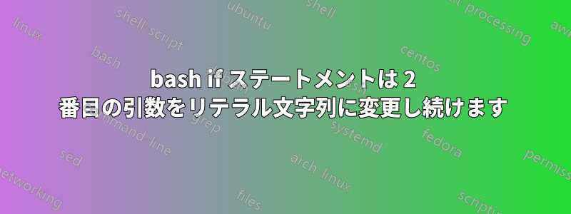 bash if ステートメントは 2 番目の引数をリテラル文字列に変更し続けます