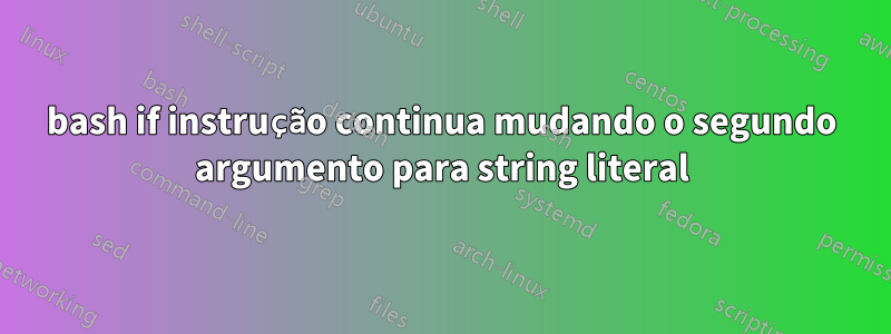 bash if instrução continua mudando o segundo argumento para string literal