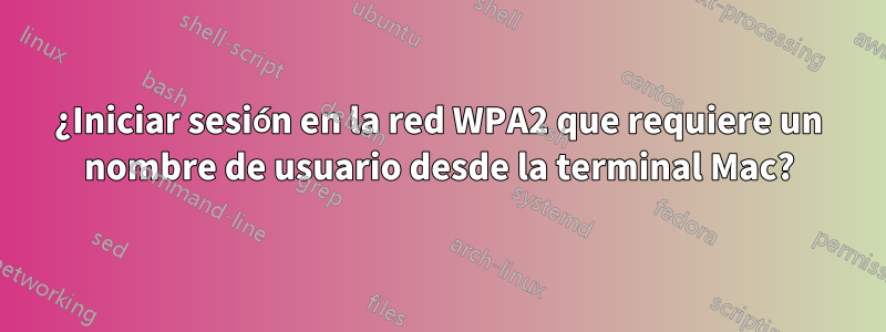 ¿Iniciar sesión en la red WPA2 que requiere un nombre de usuario desde la terminal Mac?