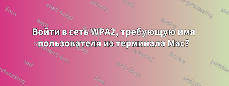 Войти в сеть WPA2, требующую имя пользователя из терминала Mac?