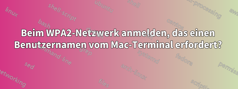 Beim WPA2-Netzwerk anmelden, das einen Benutzernamen vom Mac-Terminal erfordert?