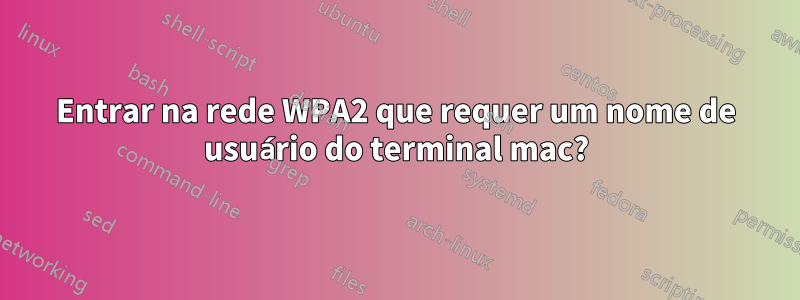 Entrar na rede WPA2 que requer um nome de usuário do terminal mac?