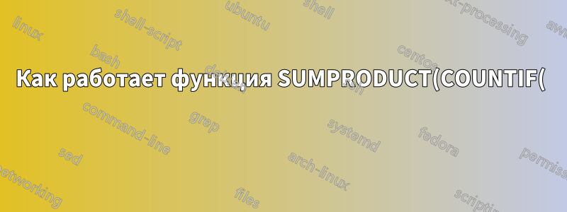 Как работает функция SUMPRODUCT(COUNTIF( ))?
