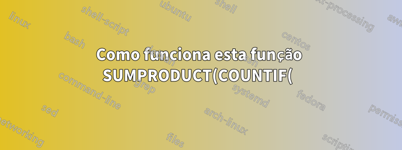Como funciona esta função SUMPRODUCT(COUNTIF( ))?