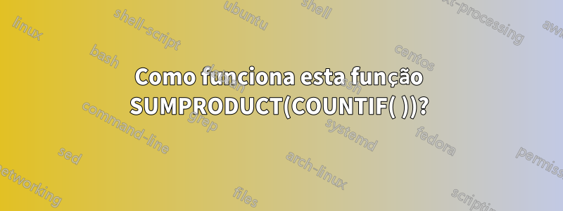 Como funciona esta função SUMPRODUCT(COUNTIF( ))?