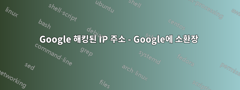 Google 해킹된 IP 주소 - Google에 소환장