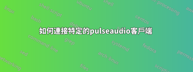 如何連接特定的pulseaudio客戶端