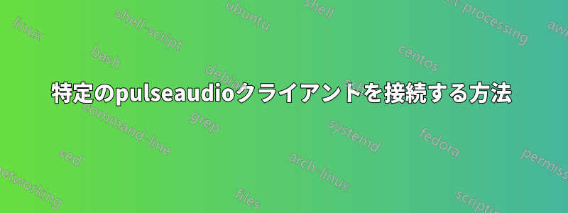 特定のpulseaudioクライアントを接続する方法