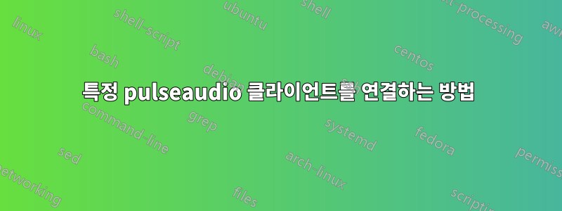특정 pulseaudio 클라이언트를 연결하는 방법