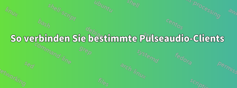 So verbinden Sie bestimmte Pulseaudio-Clients