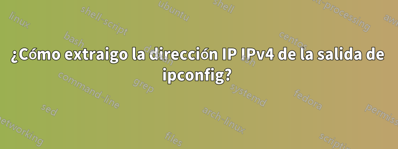 ¿Cómo extraigo la dirección IP IPv4 de la salida de ipconfig?