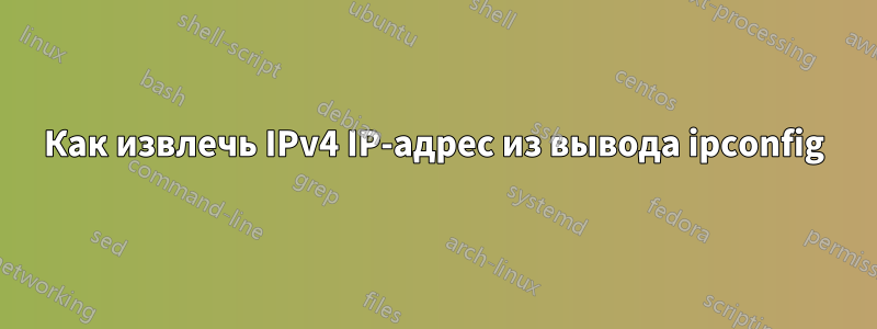 Как извлечь IPv4 IP-адрес из вывода ipconfig