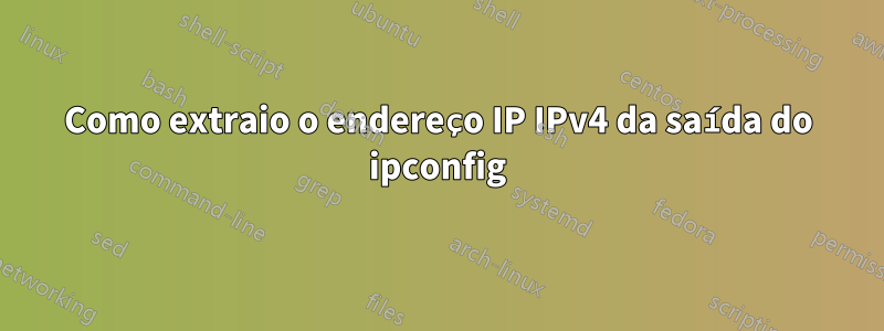 Como extraio o endereço IP IPv4 da saída do ipconfig