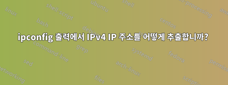 ipconfig 출력에서 ​​IPv4 IP 주소를 어떻게 추출합니까?