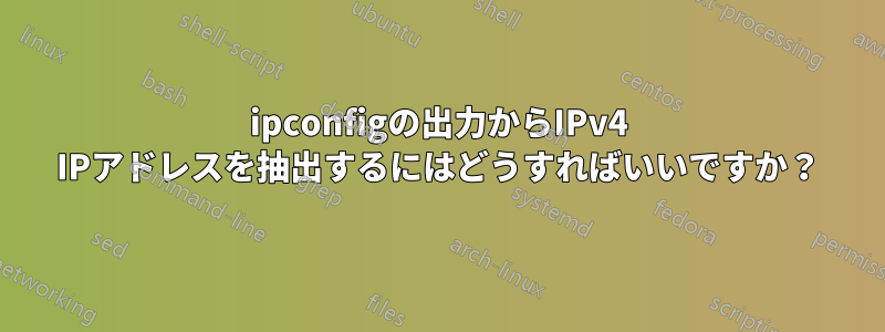 ipconfigの出力からIPv4 IPアドレスを抽出するにはどうすればいいですか？