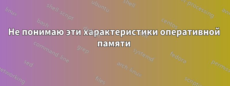 Не понимаю эти характеристики оперативной памяти