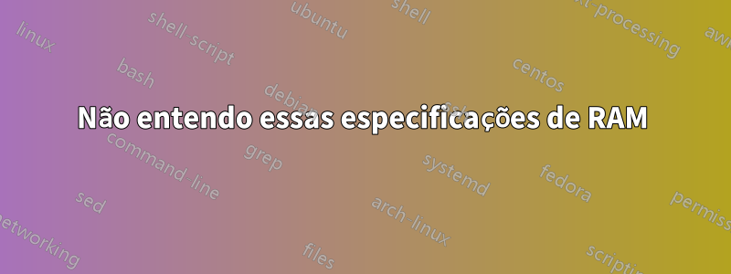 Não entendo essas especificações de RAM