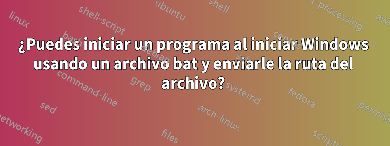 ¿Puedes iniciar un programa al iniciar Windows usando un archivo bat y enviarle la ruta del archivo?