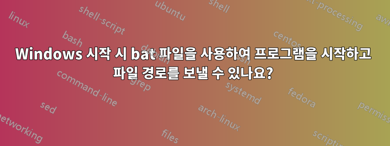 Windows 시작 시 bat 파일을 사용하여 프로그램을 시작하고 파일 경로를 보낼 수 있나요?