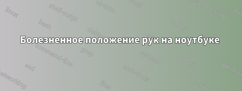 Болезненное положение рук на ноутбуке