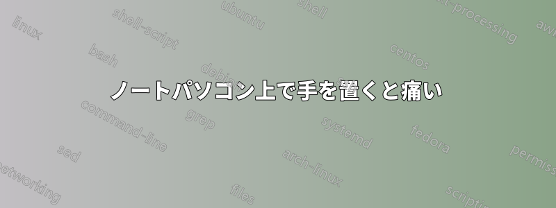 ノートパソコン上で手を置くと痛い