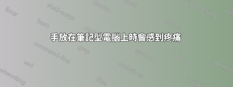 手放在筆記型電腦上時會感到疼痛