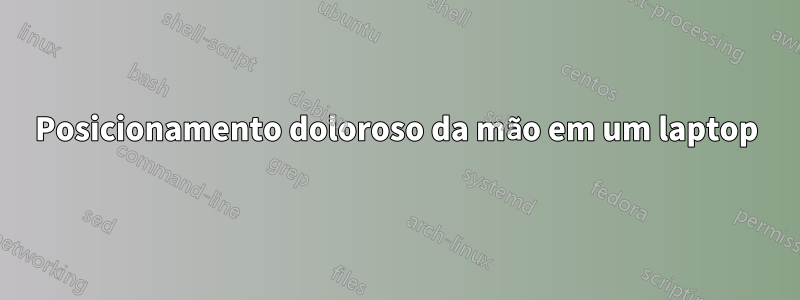 Posicionamento doloroso da mão em um laptop