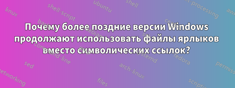 Почему более поздние версии Windows продолжают использовать файлы ярлыков вместо символических ссылок?