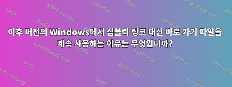 이후 버전의 Windows에서 심볼릭 링크 대신 바로 가기 파일을 계속 사용하는 이유는 무엇입니까?