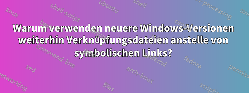 Warum verwenden neuere Windows-Versionen weiterhin Verknüpfungsdateien anstelle von symbolischen Links?