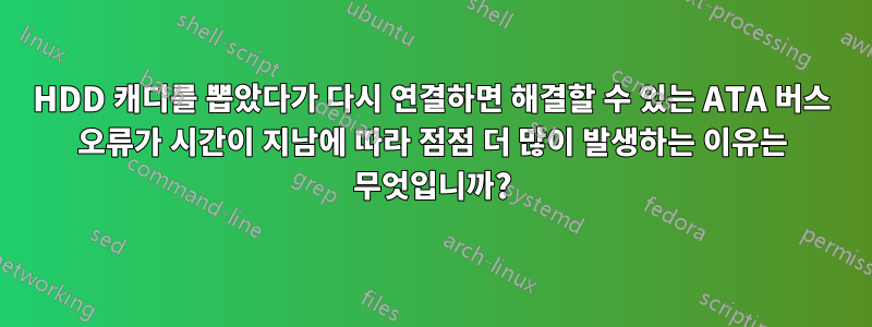 HDD 캐디를 뽑았다가 다시 연결하면 해결할 수 있는 ATA 버스 오류가 시간이 지남에 따라 점점 더 많이 발생하는 이유는 무엇입니까?