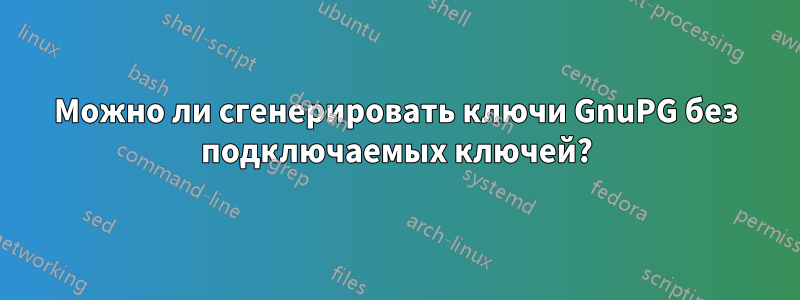 Можно ли сгенерировать ключи GnuPG без подключаемых ключей?