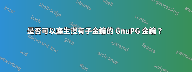 是否可以產生沒有子金鑰的 GnuPG 金鑰？