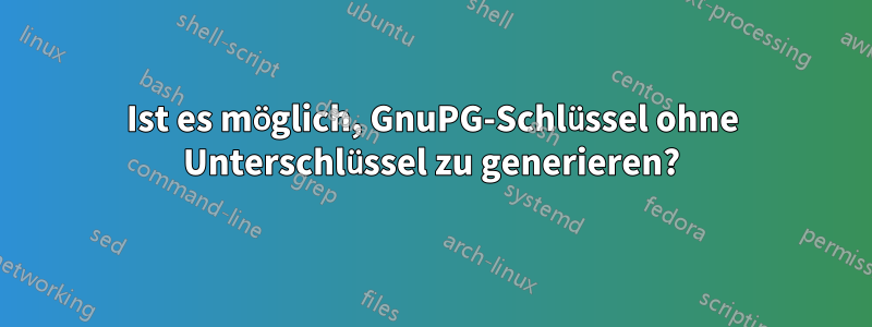 Ist es möglich, GnuPG-Schlüssel ohne Unterschlüssel zu generieren?
