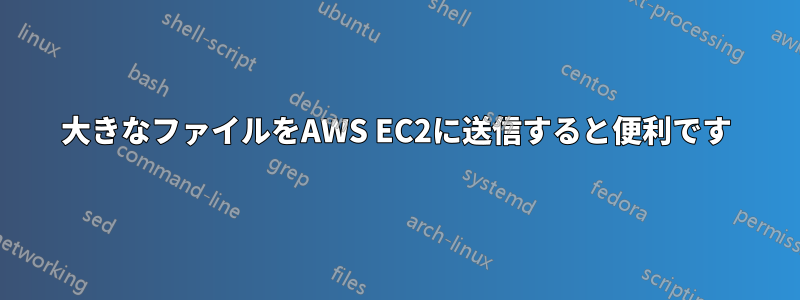 大きなファイルをAWS EC2に送信すると便利です