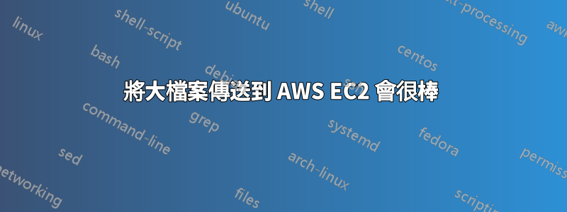 將大檔案傳送到 AWS EC2 會很棒