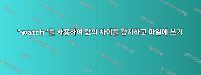 "watch"를 사용하여 값의 차이를 감지하고 파일에 쓰기