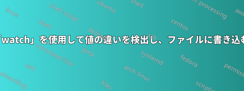 「watch」を使用して値の違いを検出し、ファイルに書き込む