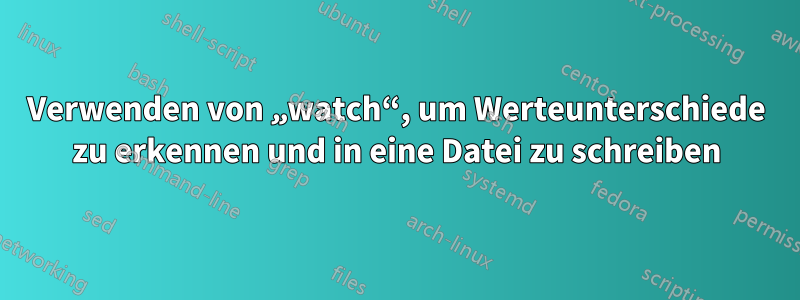 Verwenden von „watch“, um Werteunterschiede zu erkennen und in eine Datei zu schreiben