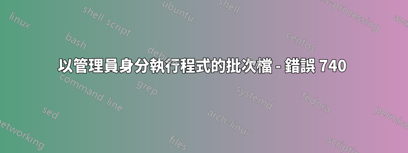 以管理員身分執行程式的批次檔 - 錯誤 740
